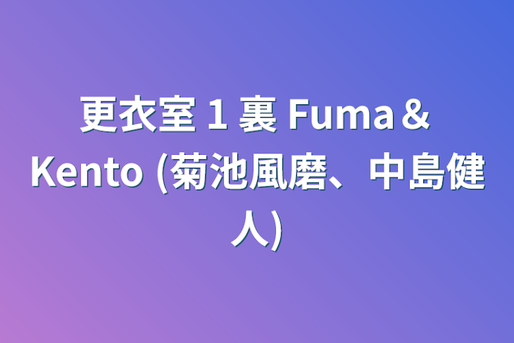 「更衣室 1 裏 Fuma＆Kento (菊池風磨、中島健人)」のメインビジュアル