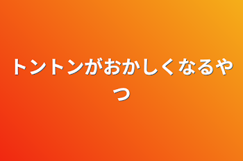 トントンがおかしくなるやつ