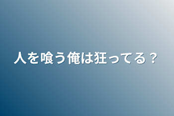 人を喰う俺は狂ってる？