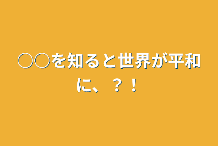 「○○を知ると世界が平和に、？！」のメインビジュアル