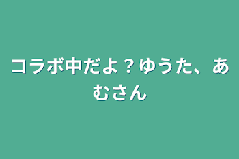 「コラボ中だよ？ゆうた、あむさん」のメインビジュアル