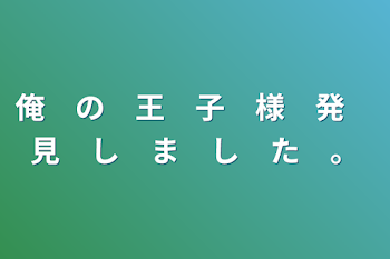 俺　の　王　子　様　発　見　し　ま　し　た　。