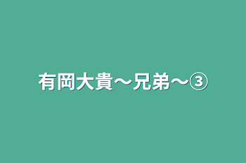 有岡大貴〜兄弟〜③