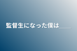 監督生になった僕は＿＿