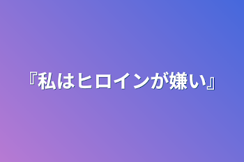 『私はヒロインが嫌い』