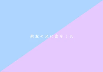 『 親 友 の 兄 に 恋 を し た 』