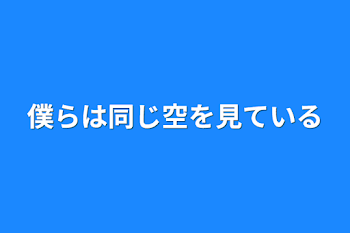 僕らは同じ空を見ている