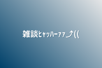 雑談ﾋｬｯﾊｰｧｧ⤴((