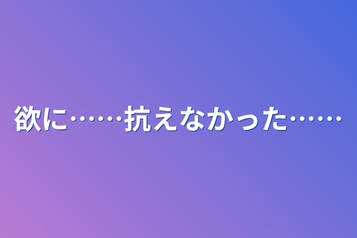 「欲に……抗えなかった……」のメインビジュアル