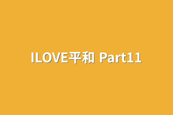 ILOVE平和 Part11