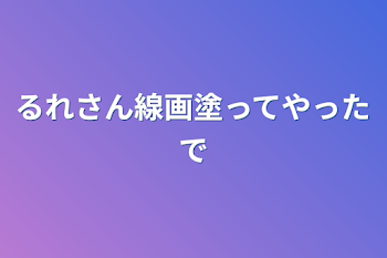 るれさん線画塗ってやったで