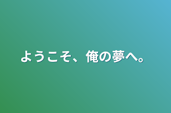 ようこそ、俺の夢へ。