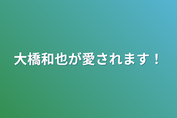 大橋和也が愛されます！