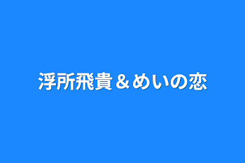 浮所飛貴＆めいの恋