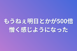 もうねぇ明日とかが500倍憎く感じようになった