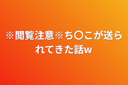 ※閲覧注意※ち〇こが送られてきた話w