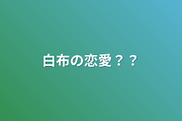 白布の恋愛？？