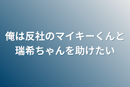 俺は反社のマイキーくんと瑞希ちゃんを助けたい