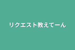 リクエスト教えてーん