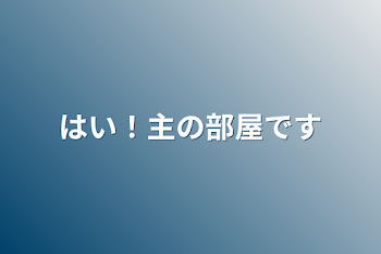 はい！主の部屋です