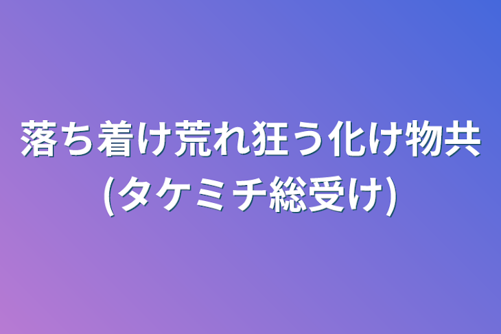 「落ち着け荒れ狂う化け物共(タケミチ総受け)」のメインビジュアル