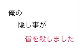 俺の「隠し事」が皆を殺しました。