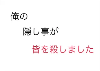 俺の「隠し事」が皆を殺しました。