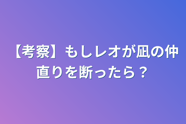 「【考察】もしレオが凪の仲直りを断ったら？」のメインビジュアル