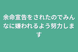 余命宣告をされたのでみんなに嫌われるよう努力します