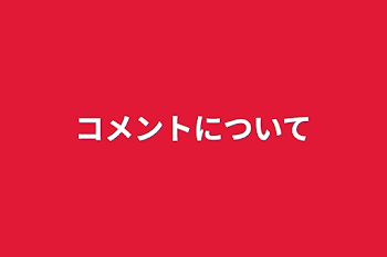 コメントについて