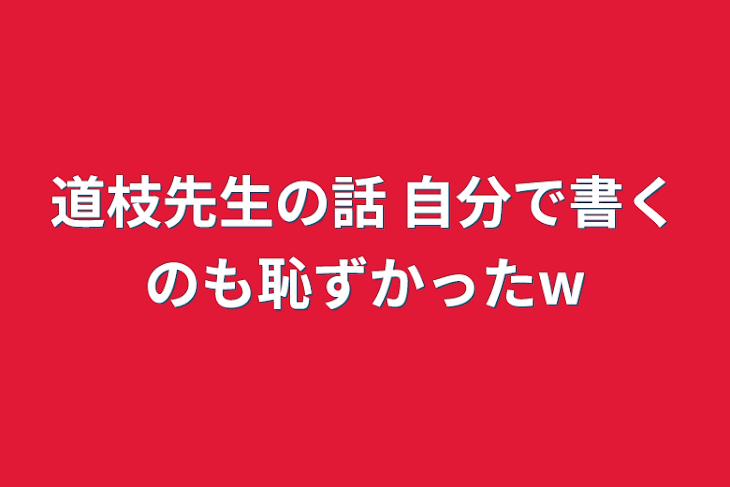 「道枝先生の話 自分で書くのも恥ずかったw」のメインビジュアル