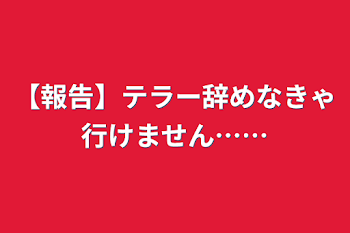 【報告】テラー辞めなきゃ行けません……