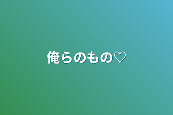 「俺らのもの♡」のメインビジュアル