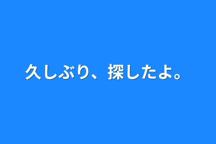 「久しぶり、探したよ。」のメインビジュアル