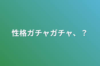 「性格ガチャガチャ、？」のメインビジュアル