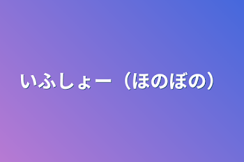 いふしょー（ほのぼの）