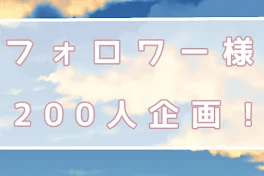 フ ォ ロ ワ ー 様 2 0 0 人 企 画 ！ 🎉 ✨