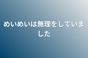 めいめいは無理をしていました