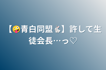 【🤪青白同盟🐇】許して生徒会長…っ♡