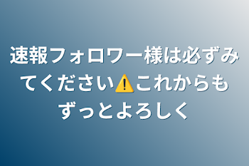 速報フォロワー様は必ずみてください⚠️これからもずっとよろしく