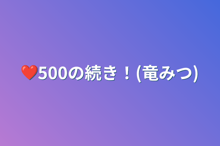 「❤500の続き！(竜みつ)」のメインビジュアル