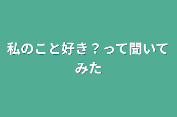 私のこと好き？って聞いてみた