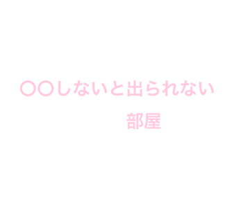 〇〇しないと出られない部屋