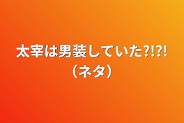 太宰は男装していた?!?!（ネタ）