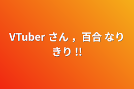 VTuber さん ，百合 なりきり !!