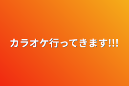 カラオケ行ってきます!!!