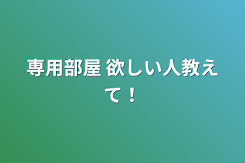 専用部屋 欲しい人教えて！