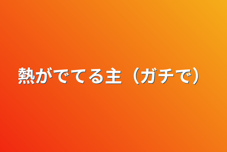 「熱がでてる主（ガチで）」のメインビジュアル