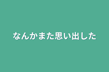 なんかまた思い出した