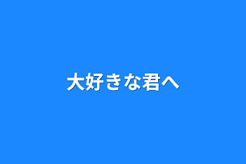 大好きな君へ